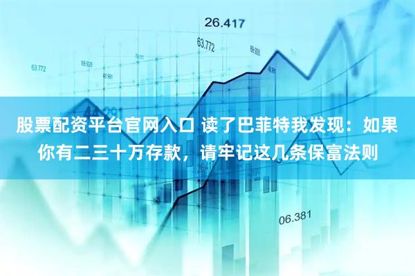 股票配资平台官网入口 读了巴菲特我发现：如果你有二三十万存款，请牢记这几条保富法则