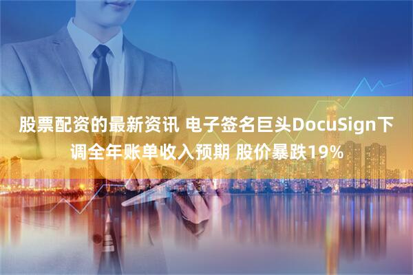 股票配资的最新资讯 电子签名巨头DocuSign下调全年账单收入预期 股价暴跌19%