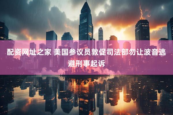 配资网址之家 美国参议员敦促司法部勿让波音逃避刑事起诉