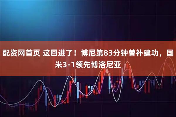 配资网首页 这回进了！博尼第83分钟替补建功，国米3-1领先博洛尼亚